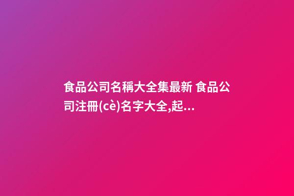 食品公司名稱大全集最新 食品公司注冊(cè)名字大全,起名之家-第1張-公司起名-玄機(jī)派